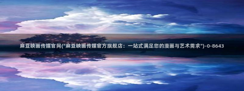 麻豆床传媒官网在线:麻豆眏画传媒官网(\